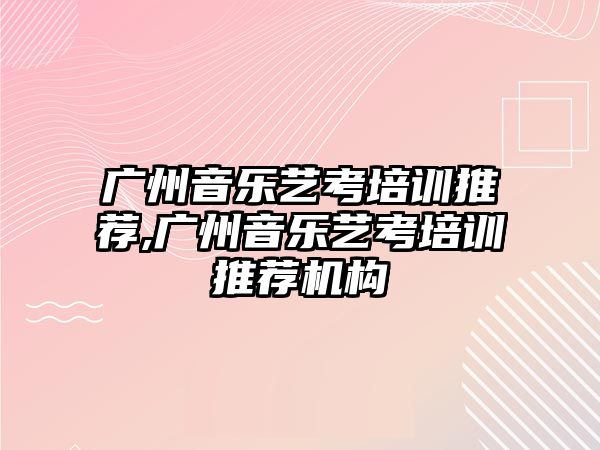 廣州音樂藝考培訓推薦,廣州音樂藝考培訓推薦機構