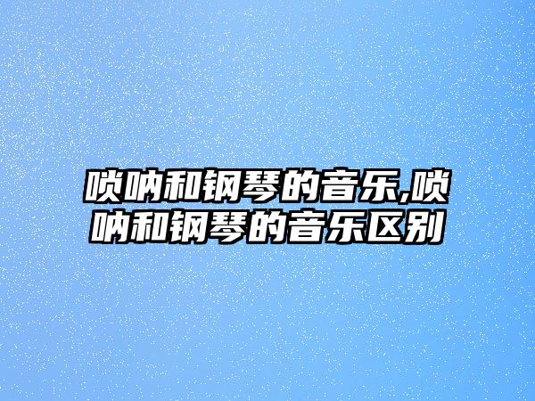 嗩吶和鋼琴的音樂,嗩吶和鋼琴的音樂區別