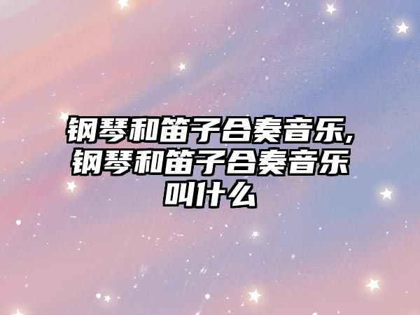 鋼琴和笛子合奏音樂,鋼琴和笛子合奏音樂叫什么