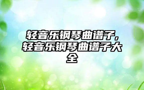 輕音樂鋼琴曲譜子,輕音樂鋼琴曲譜子大全