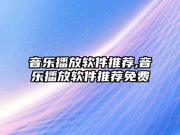 音樂播放軟件推薦,音樂播放軟件推薦免費