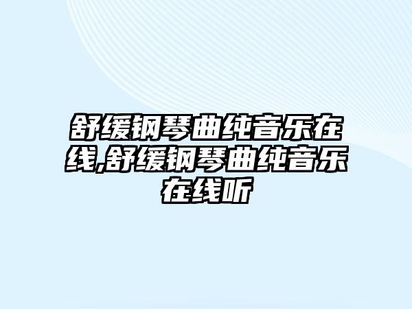 舒緩鋼琴曲純音樂(lè)在線,舒緩鋼琴曲純音樂(lè)在線聽(tīng)