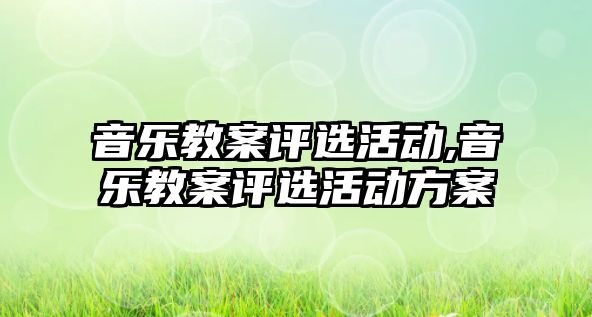 音樂教案評選活動,音樂教案評選活動方案