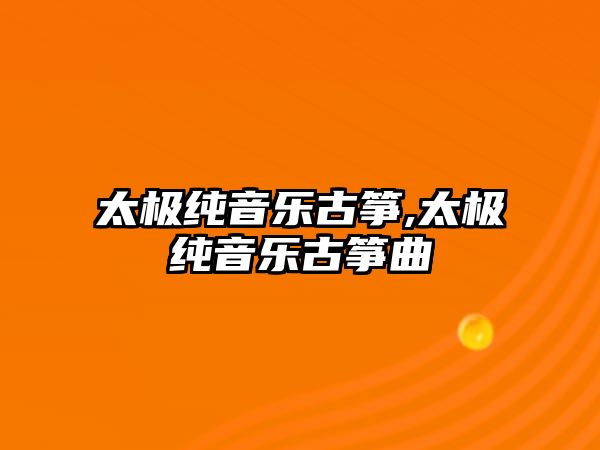 太極純音樂古箏,太極純音樂古箏曲