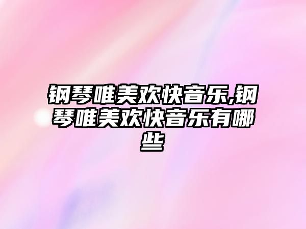 鋼琴唯美歡快音樂,鋼琴唯美歡快音樂有哪些