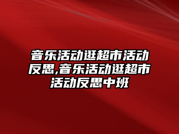 音樂活動逛超市活動反思,音樂活動逛超市活動反思中班