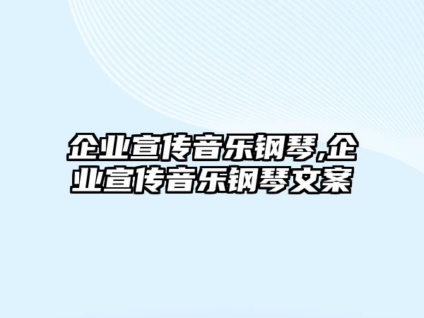 企業宣傳音樂鋼琴,企業宣傳音樂鋼琴文案