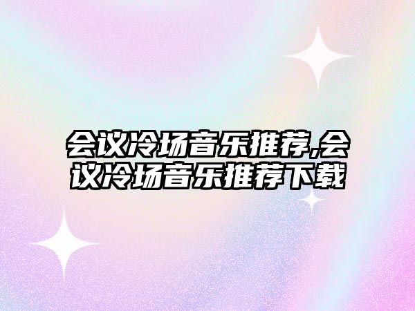 會議冷場音樂推薦,會議冷場音樂推薦下載