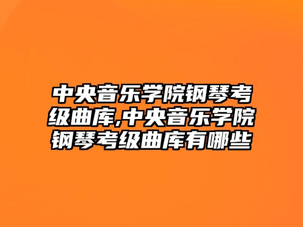 中央音樂學院鋼琴考級曲庫,中央音樂學院鋼琴考級曲庫有哪些