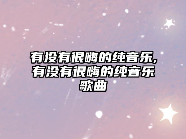 有沒有很嗨的純音樂,有沒有很嗨的純音樂歌曲