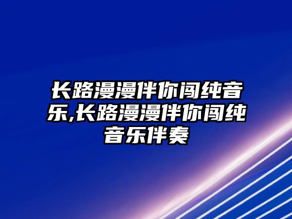 長路漫漫伴你闖純音樂,長路漫漫伴你闖純音樂伴奏