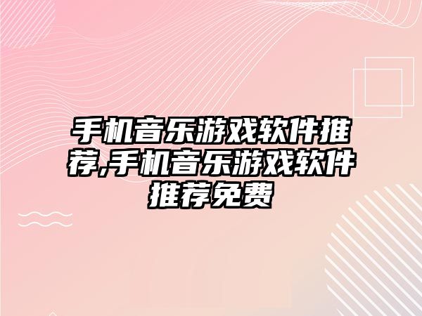 手機音樂游戲軟件推薦,手機音樂游戲軟件推薦免費