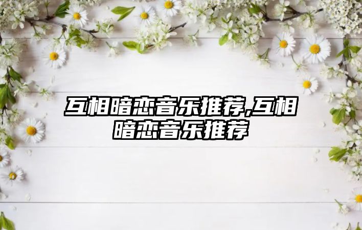 互相暗戀音樂推薦,互相暗戀音樂推薦