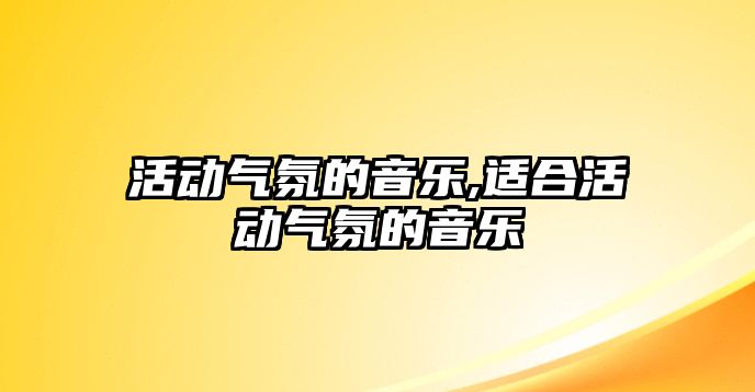 活動氣氛的音樂,適合活動氣氛的音樂