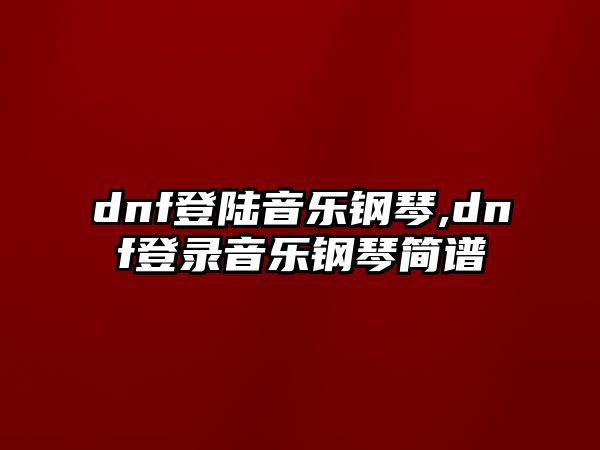 dnf登陸音樂鋼琴,dnf登錄音樂鋼琴簡譜