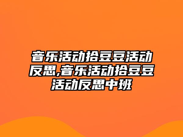 音樂活動拾豆豆活動反思,音樂活動拾豆豆活動反思中班