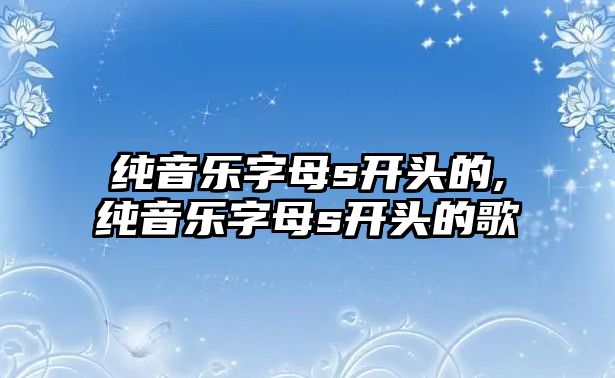 純音樂(lè)字母s開(kāi)頭的,純音樂(lè)字母s開(kāi)頭的歌