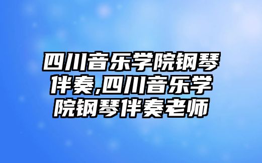 四川音樂學院鋼琴伴奏,四川音樂學院鋼琴伴奏老師