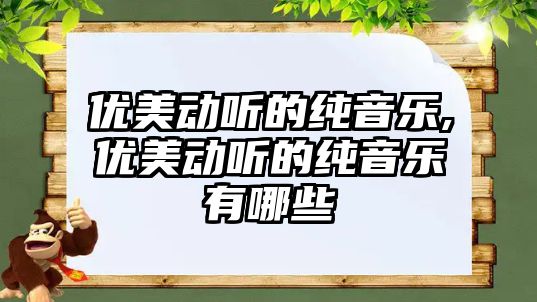 優(yōu)美動聽的純音樂,優(yōu)美動聽的純音樂有哪些