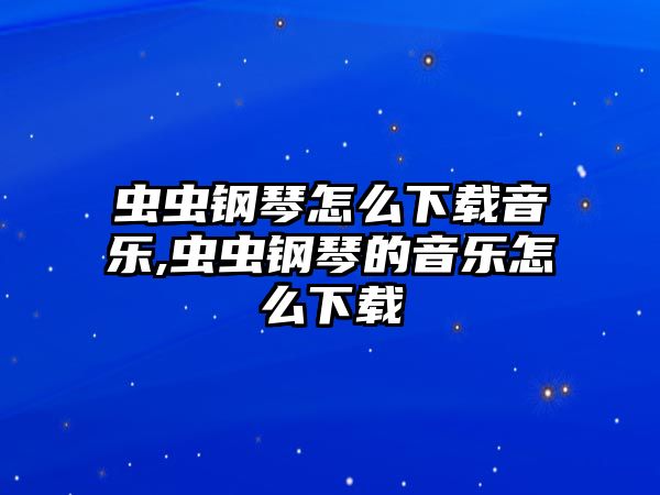 蟲蟲鋼琴怎么下載音樂,蟲蟲鋼琴的音樂怎么下載