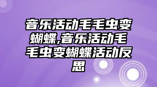 音樂活動毛毛蟲變蝴蝶,音樂活動毛毛蟲變蝴蝶活動反思