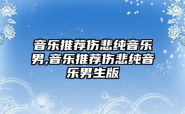 音樂推薦傷悲純音樂男,音樂推薦傷悲純音樂男生版