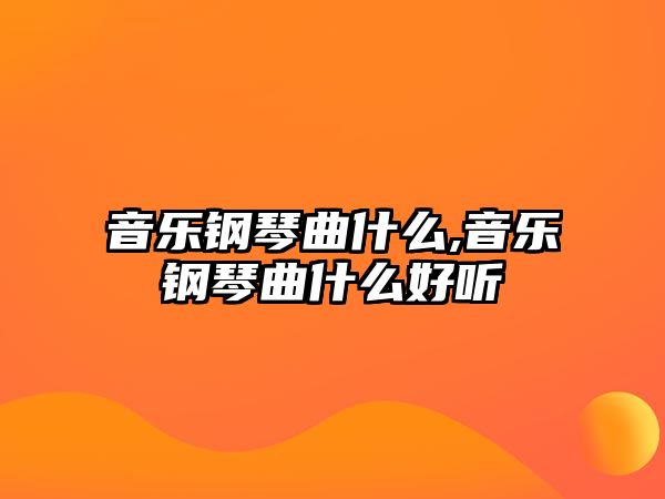 音樂鋼琴曲什么,音樂鋼琴曲什么好聽