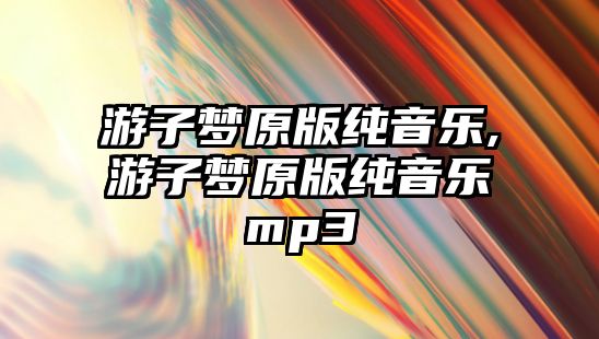 游子夢原版純音樂,游子夢原版純音樂mp3