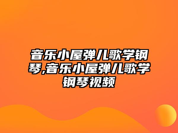 音樂(lè)小屋彈兒歌學(xué)鋼琴,音樂(lè)小屋彈兒歌學(xué)鋼琴視頻