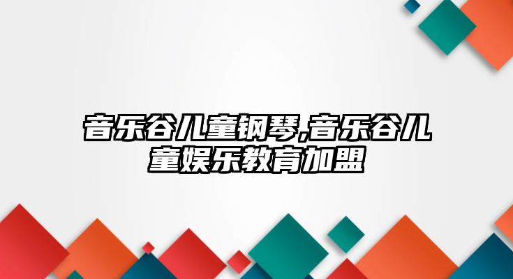 音樂(lè)谷兒童鋼琴,音樂(lè)谷兒童娛樂(lè)教育加盟