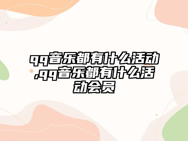 qq音樂都有什么活動,qq音樂都有什么活動會員