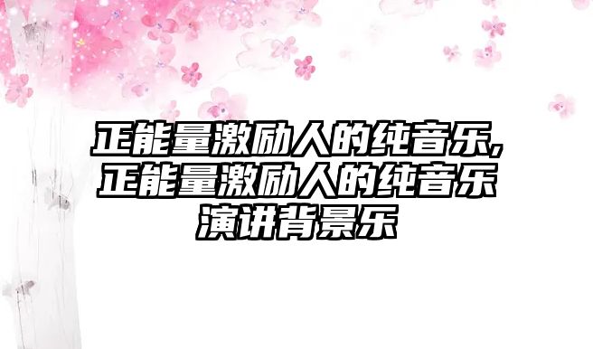 正能量激勵人的純音樂,正能量激勵人的純音樂演講背景樂