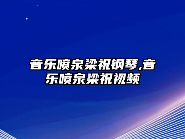 音樂噴泉梁祝鋼琴,音樂噴泉梁祝視頻