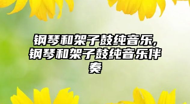 鋼琴和架子鼓純音樂,鋼琴和架子鼓純音樂伴奏