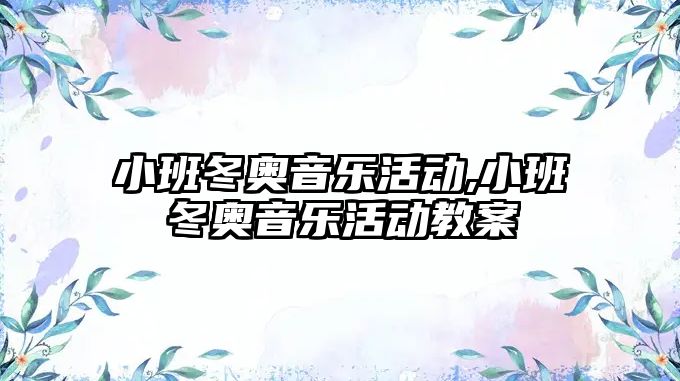 小班冬奧音樂活動,小班冬奧音樂活動教案