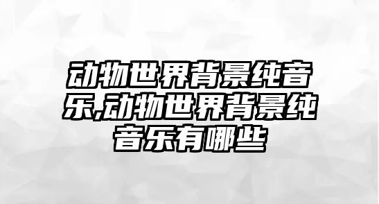 動物世界背景純音樂,動物世界背景純音樂有哪些