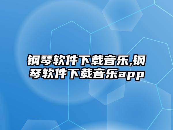 鋼琴軟件下載音樂,鋼琴軟件下載音樂app