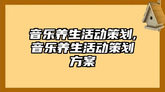 音樂養生活動策劃,音樂養生活動策劃方案