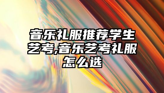 音樂禮服推薦學生藝考,音樂藝考禮服怎么選