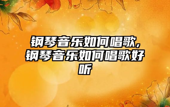 鋼琴音樂如何唱歌,鋼琴音樂如何唱歌好聽