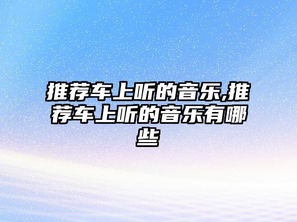 推薦車上聽的音樂,推薦車上聽的音樂有哪些