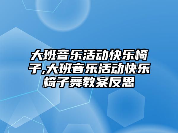 大班音樂活動快樂椅子,大班音樂活動快樂椅子舞教案反思