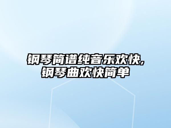 鋼琴簡譜純音樂歡快,鋼琴曲歡快簡單