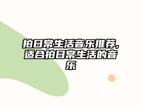 拍日常生活音樂推薦,適合拍日常生活的音樂