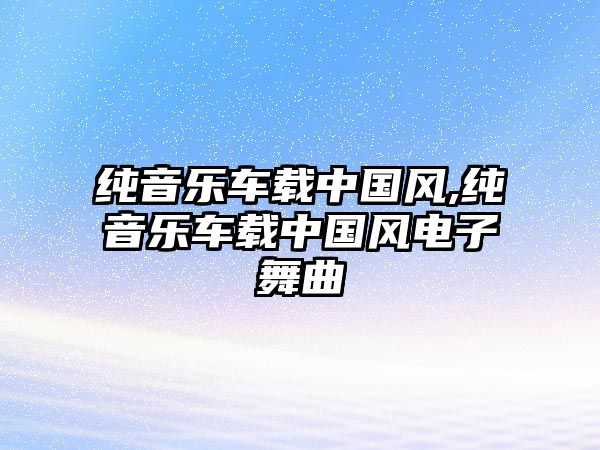 純音樂車載中國(guó)風(fēng),純音樂車載中國(guó)風(fēng)電子舞曲