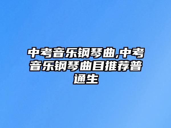 中考音樂鋼琴曲,中考音樂鋼琴曲目推薦普通生