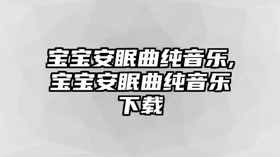 寶寶安眠曲純音樂,寶寶安眠曲純音樂下載