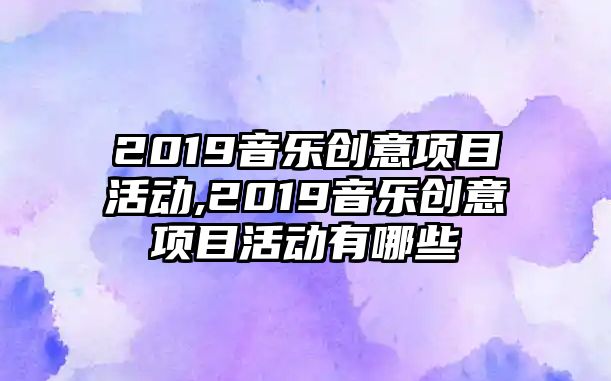 2019音樂創意項目活動,2019音樂創意項目活動有哪些