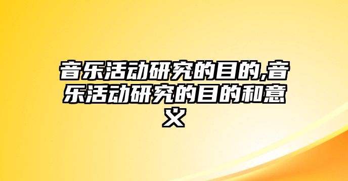 音樂活動研究的目的,音樂活動研究的目的和意義