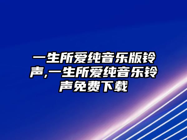 一生所愛純音樂版鈴聲,一生所愛純音樂鈴聲免費下載